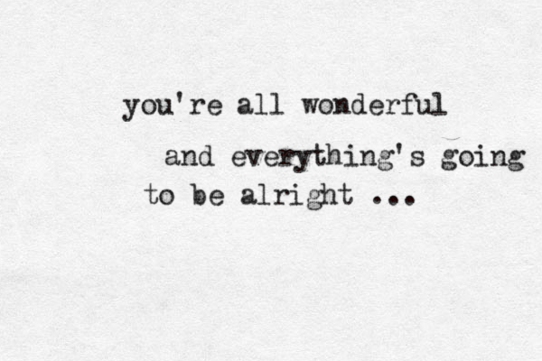 you´re ´´ ' all wonderful and everything's going to be alright ... 