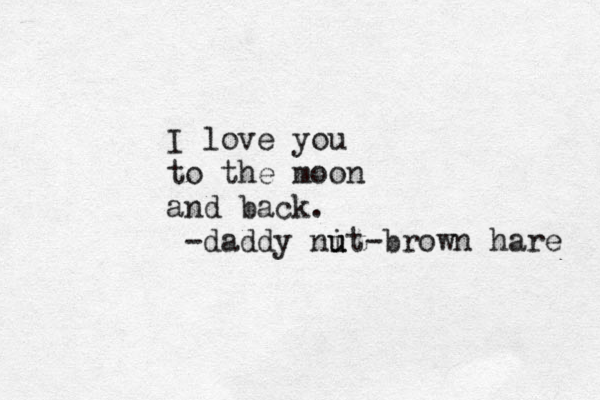 I love you to the moon and back. -daddy nit u u -brown hare 