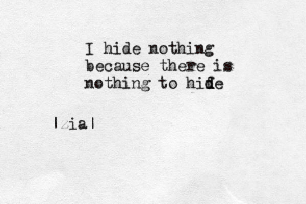 I hide nothing because there is nothing to hife d d d |zia| 