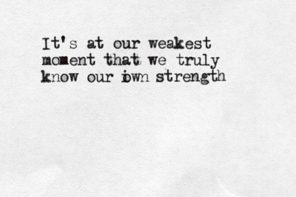 It's at our weakest moment that we truly know our iwn o strength