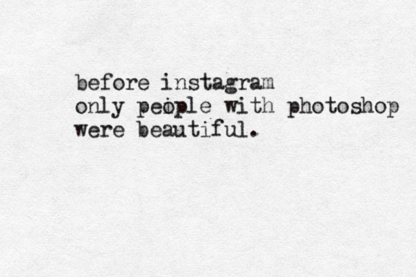 before instagram only pei ople with photoshop were beautiful.