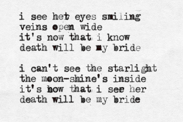 i see het r eyes smiling veins open wide it's now that i know death will be my bride i can't see the starlight the moon-shine's inside it's bo now that i ser e her death will be my bride 