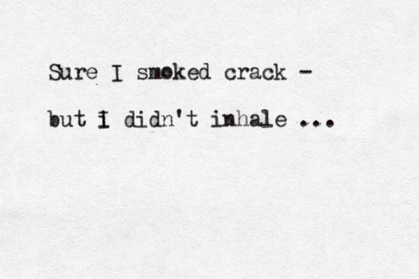 Sure I smoked crack - but i I didn't inhale ... 