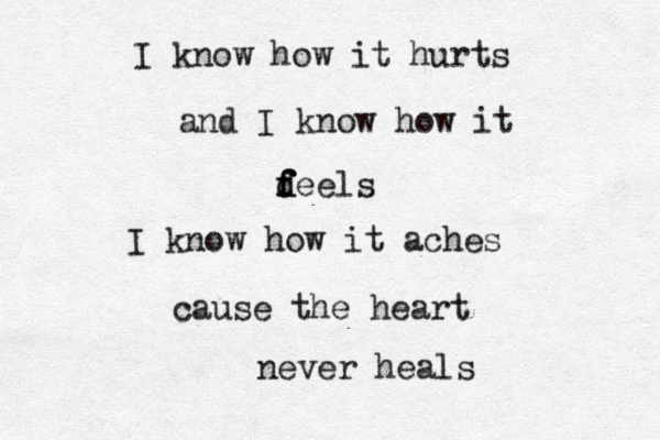 I know how it hurts and I know how it d f f f deels I know how it aches cause the heart never heals