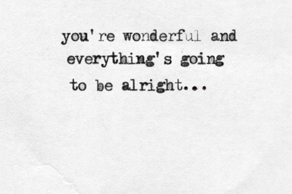 you're wonderful and everything's going to be alright... 