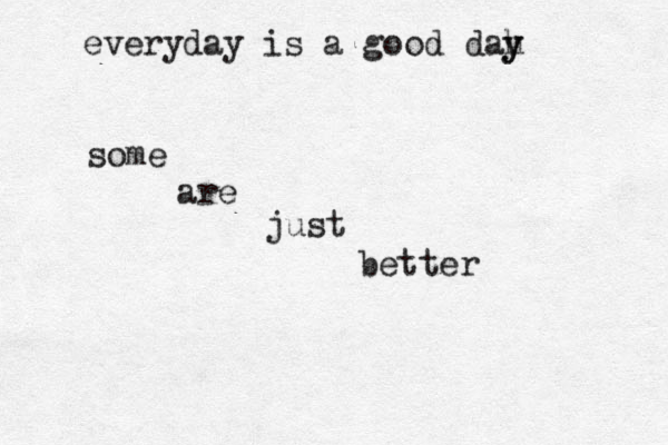 everyday is a good dah y y some are just better 
