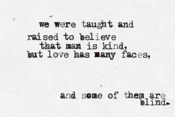 we were taught and raised to believe that man is kind, but love has many faces , and some of them are blind. 