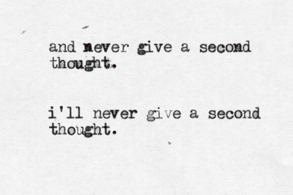 and never give a second thought. i'll never give a second thought.