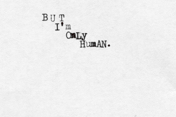 B U T I'm OnLy HumAN. 