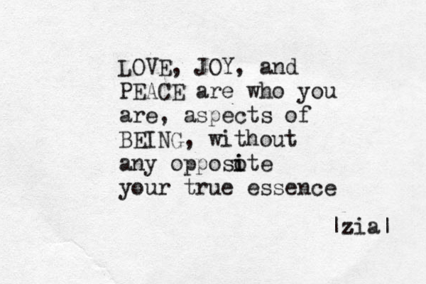 LOVE, JOY, and PEACE are who you are, aspects of BEING, without any opposo i ite your true essence |z zia| 