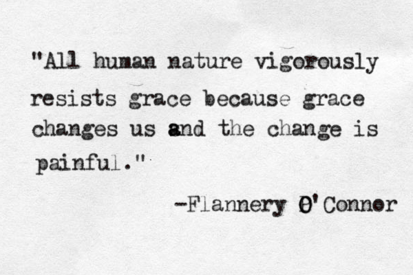 "All human nature vigorously resists grace because grace changes us s a and the change is painful." -Flannery P O O'Connor 