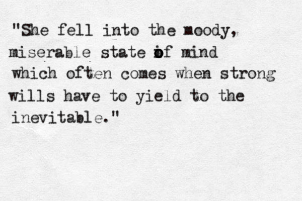 "She fell into the moody, miserable state i o o o of mind which often comes when strong wills have to yield to the inevitable."