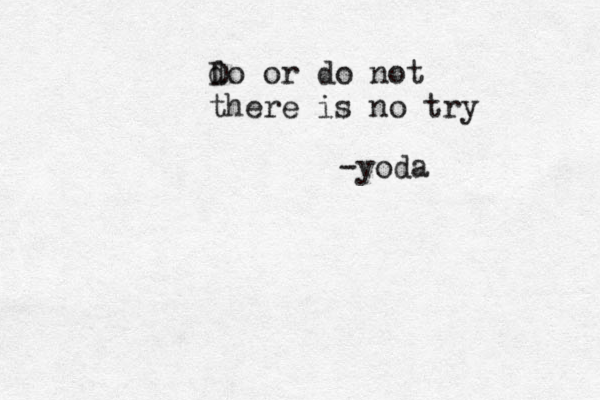 do D or do not there is no try -yoda