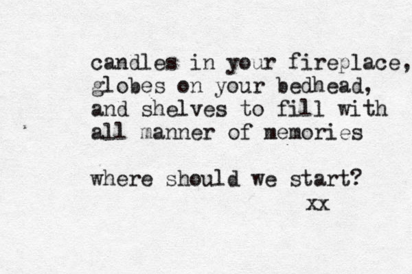 candles in your fireplace, globes on your bedhead, and shelves to fill with all manner of memories where should we start? xx