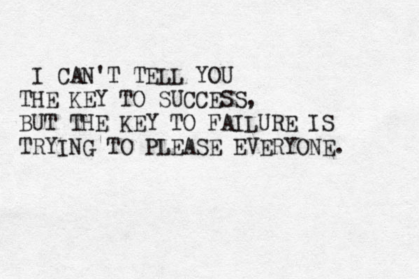 I CAN'T TELL YOU THE KEY TO SUCCESS, BUT THE KEY TO FAILURE IS TRYING TO PLEASE EVERYONE. 