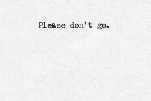 Please don't go. 