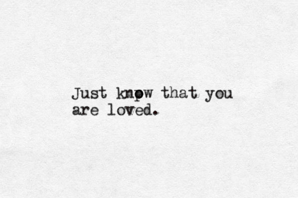 Just knpw o o that you are loved.