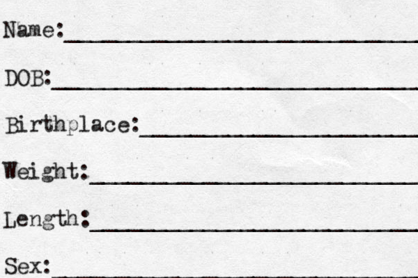 Name:_____________________________ DOB:_______________________________ Birthplace:_______________________ Weight:__________________________ Length:____________________________ Sex:______________________________ 
