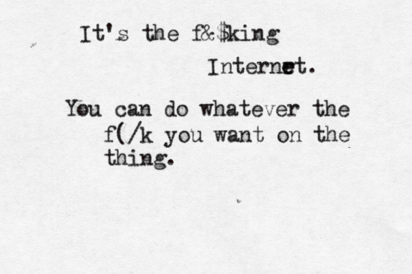 It's the f&$king Internrt e e . You can do whatever the f(/k you want on the thing.