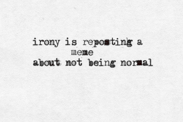 irony is repostinh g a meme about not being normal 