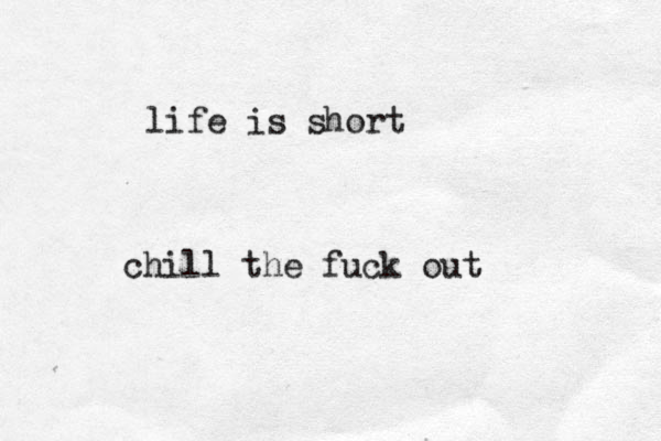 life is short chill the fuck out