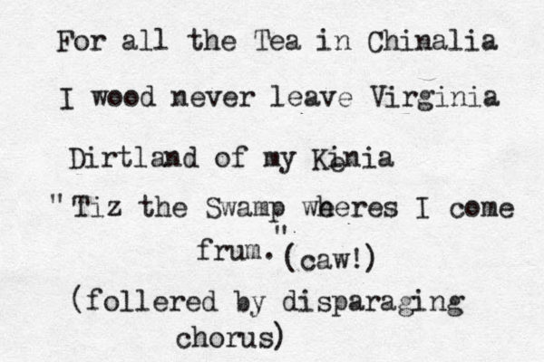 For all the Tea in Chinalia I wood never leave Virginia Dirtland of my Kinia e Tiz the Swamp we heres I come frum. (caw!) " " (follered by disparaging chorus)