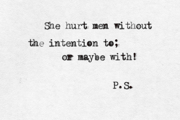 She hurt men without the intention to; or maybe with! P.S. 