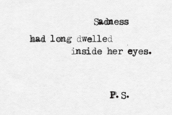 Sadness had long dwelled inside her eyes. P.S.