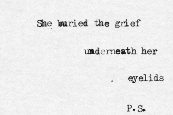 She buried the grief underneath her eyelids P.S. 