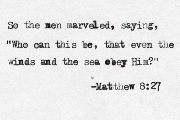 So the men marveled, saying, "Who can this be, that even the winds and the sea obey Him?" -Matthew 8:27 