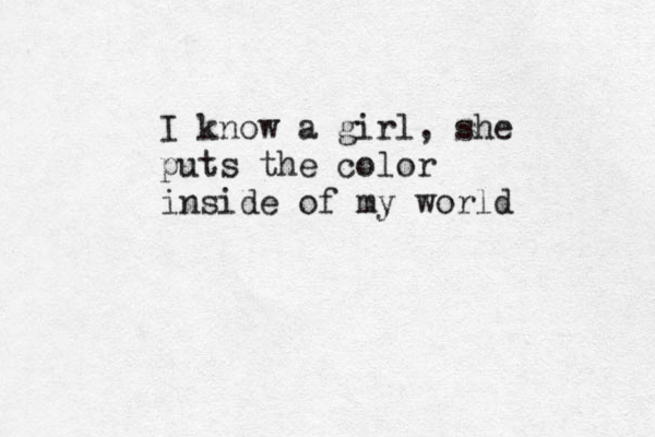 I know a girl, she puts the color inside of my world