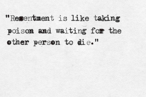 "Resentment is like taking poison and waiting for the other person to die." 