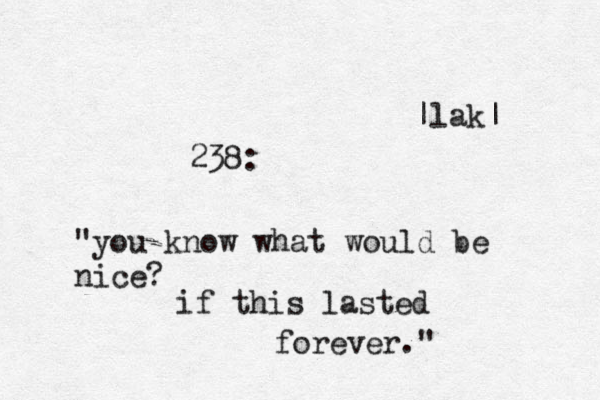 238: "you know what would be nice? if this lasted forever." |lak|