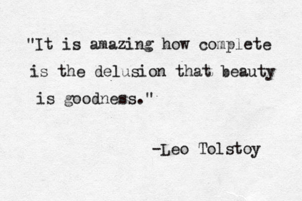 "It is amazing how complete is the delusion that beauty is goodness." -Leo Tolstoy 
