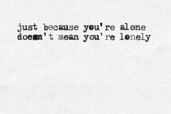 just because you're alone doesn't mean you're lonely 