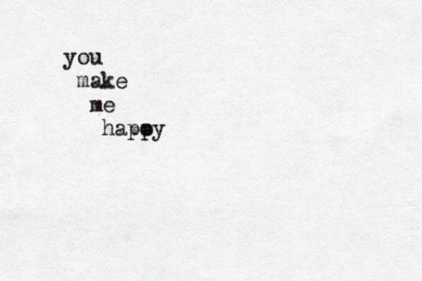 you make me hapo py 