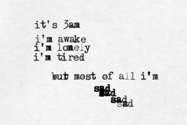 it's 3am i'm awake i'm lonely i'm tired bur t most of all i'm s s s s sad d d a a a s s s s aa a a d d d s a sa ad d sad 