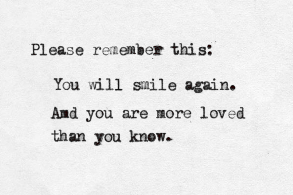 Please remember this: You will smile again. l Amd you are more loved than you know.