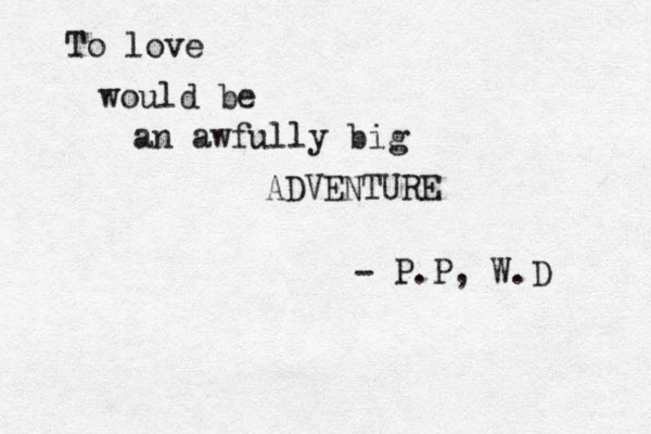To love would be an awfully big ADVENTURE - P.P, W.D 