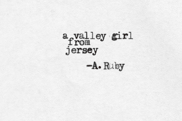 a valley girl from jersey -A.Ruby 