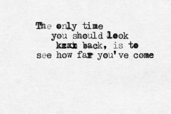 The only time you should look kcab xxxx back, is to see how far you've come 