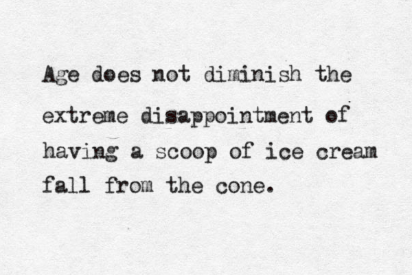 Age does not diminish the extreme disappointment of having a scoop of ice cream fall from the cone. 