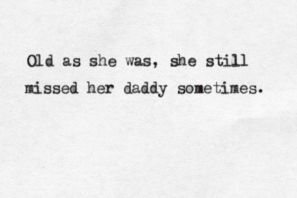 Old as she was, she still missed her daddy sometimes. 