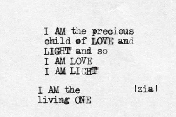 I AM the precious child of LOVE and LIGHT and so I AM LOVE I AM LIGHT |zia| I AM the living ONE