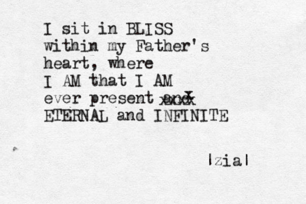 I sit in BLISS within my Father's heart, where I AM that I AM ever present and ETERNAL and INFINITE x x x x x |zia| 