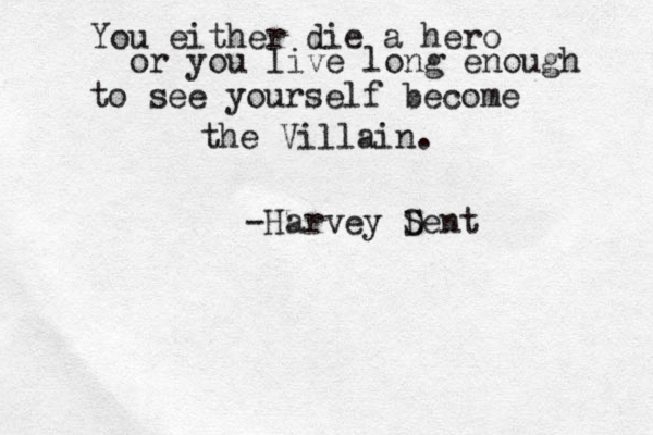 You either die a hero or you live long enough to see yourself become the Villain. -Harvey S Dent 