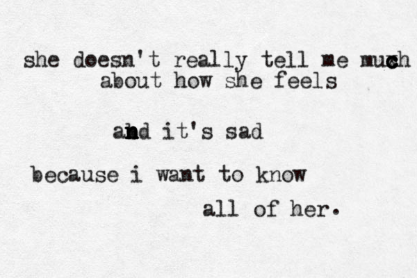 she doesn't really tell me muxh c c c c about how she feels ab n n n nd it's sad because i want to know all of her . 