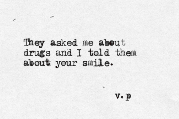 They asked me about drugs and I told them about your smile. v.p 