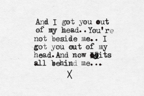 And I got you out of my head.. You're not beside me.. I got you out of my head.And now o I5its all behind me... I o o o / \ 