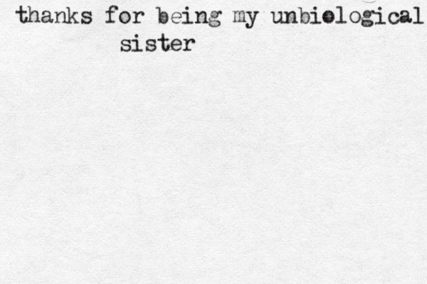 thanks for being my unbiological sister 